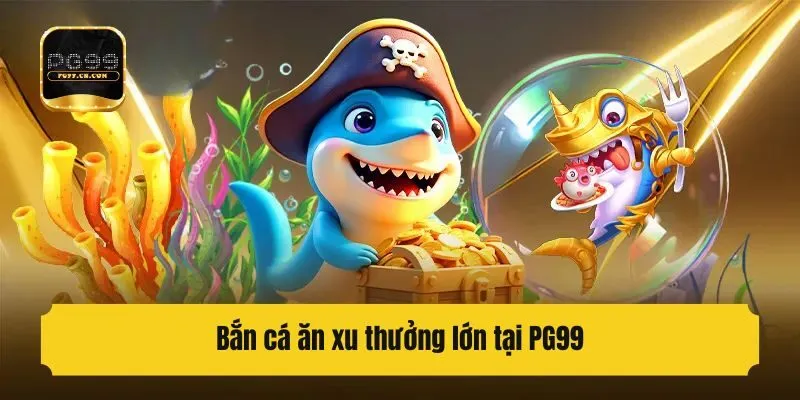 Bắn cá ăn xu thưởng lớn tại PG99