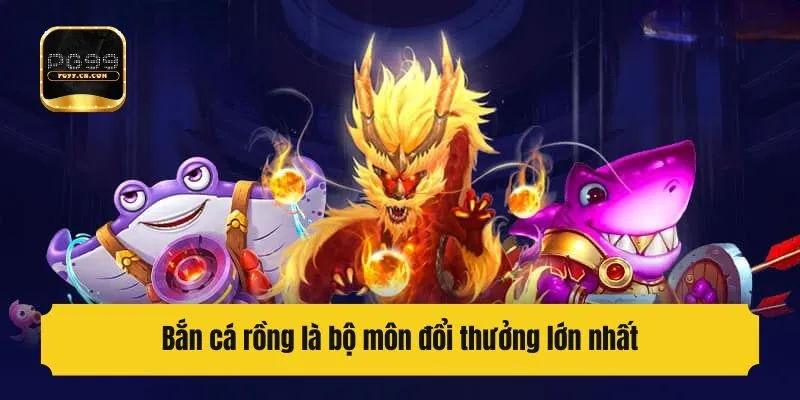 Bắn cá rồng là bộ môn đổi thưởng lớn nhất