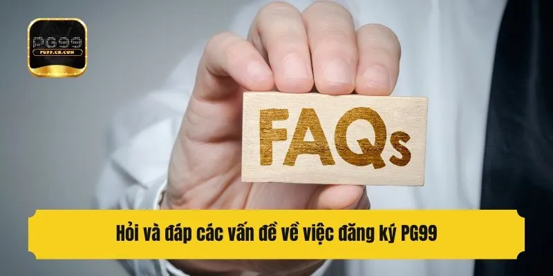 Hỏi và đáp các vấn đề về việc đăng ký PG99