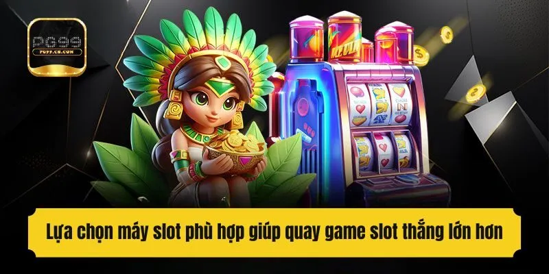 Lựa chọn máy slot phù hợp giúp quay game slot thắng lớn hơn