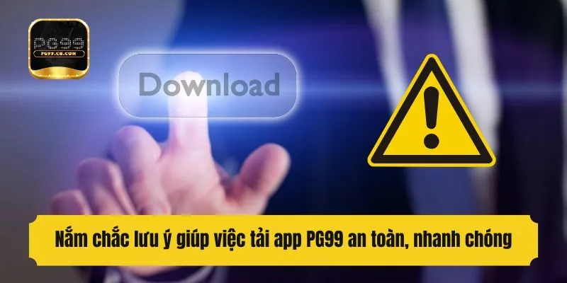 Nắm chắc lưu ý giúp việc tải app PG99 an toàn, nhanh chóng