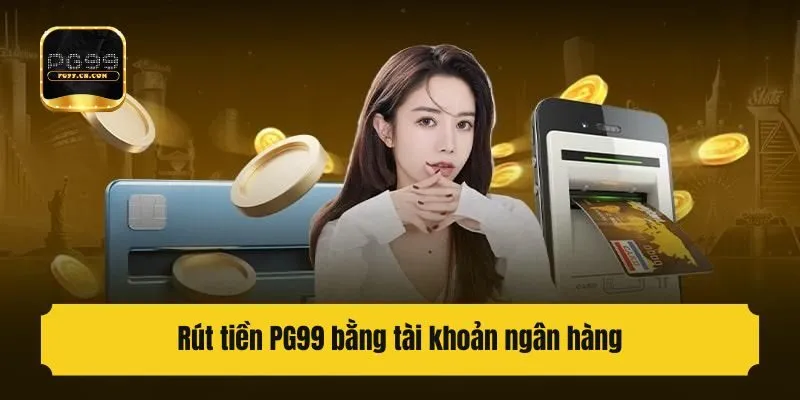 Rút tiền PG99 bằng tài khoản ngân hàng
