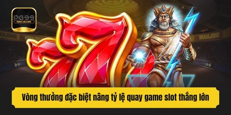 Vòng thưởng đặc biệt nâng tỷ lệ quay game slot thắng lớn
